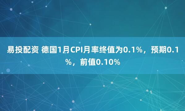 易投配资 德国1月CPI月率终值为0.1%，预期0.1%，前值0.10%